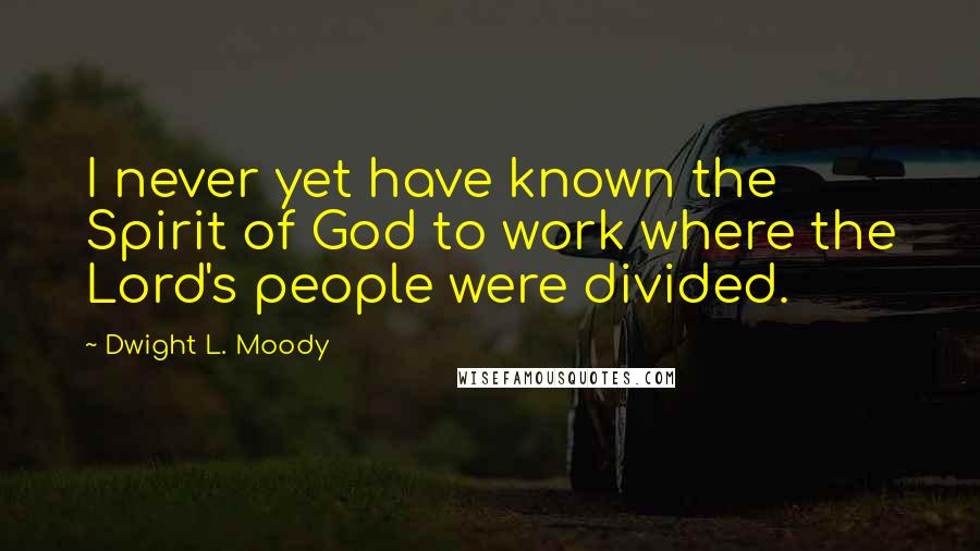 Dwight L. Moody Quotes: I never yet have known the Spirit of God to work where the Lord's people were divided.