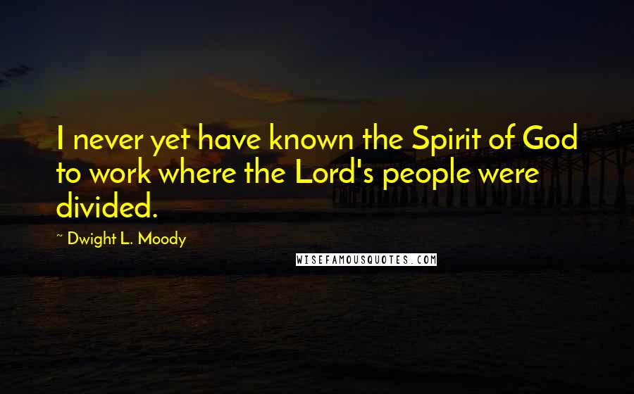 Dwight L. Moody Quotes: I never yet have known the Spirit of God to work where the Lord's people were divided.