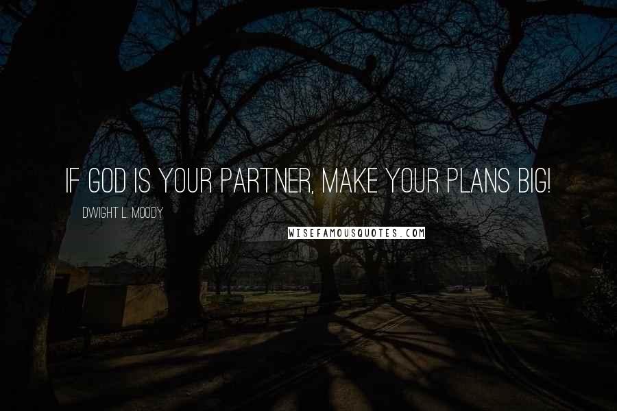 Dwight L. Moody Quotes: If God is your partner, make your plans BIG!