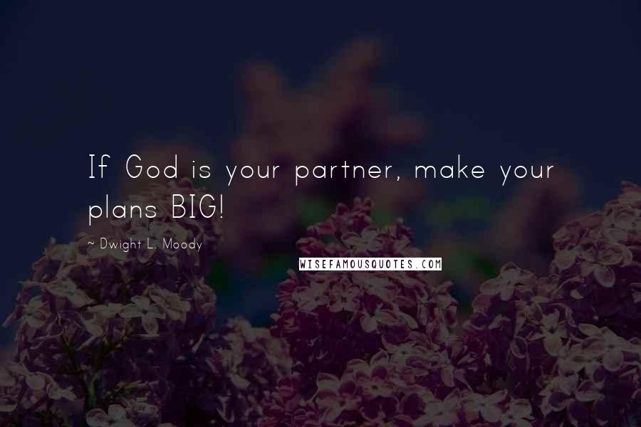 Dwight L. Moody Quotes: If God is your partner, make your plans BIG!