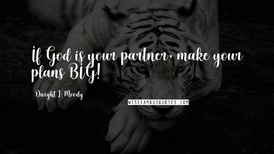 Dwight L. Moody Quotes: If God is your partner, make your plans BIG!