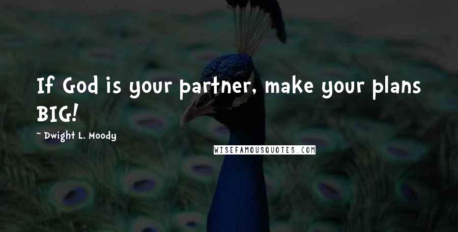 Dwight L. Moody Quotes: If God is your partner, make your plans BIG!