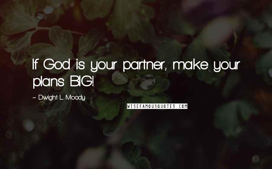 Dwight L. Moody Quotes: If God is your partner, make your plans BIG!