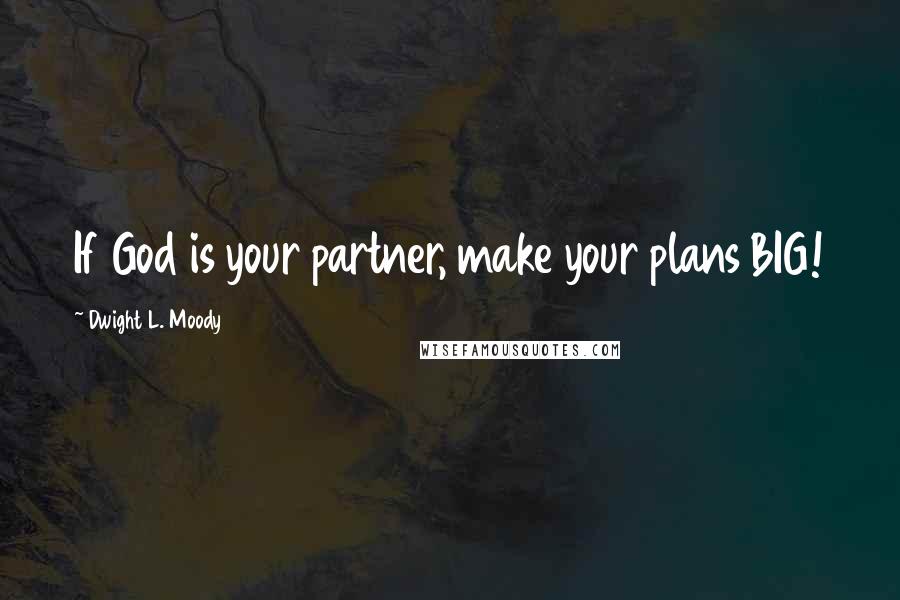 Dwight L. Moody Quotes: If God is your partner, make your plans BIG!