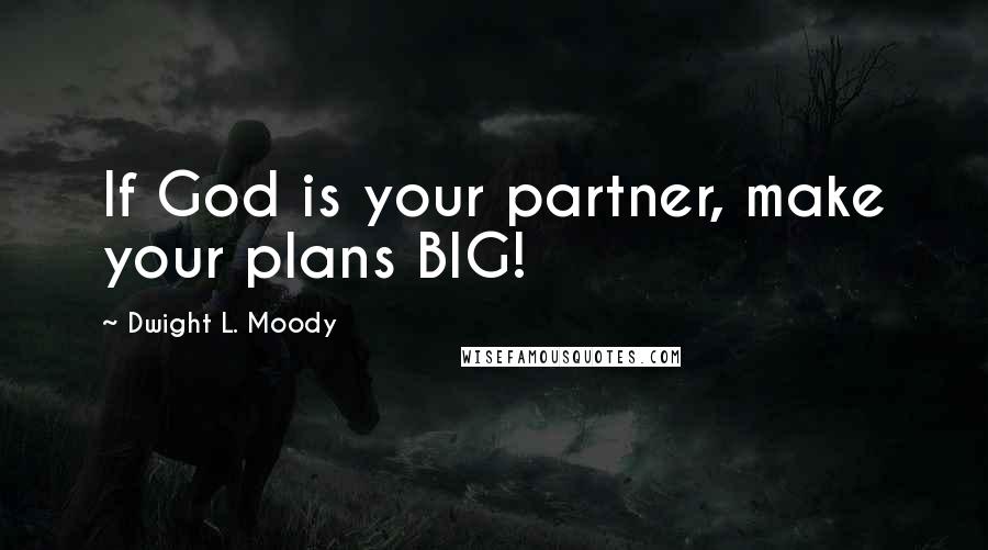 Dwight L. Moody Quotes: If God is your partner, make your plans BIG!