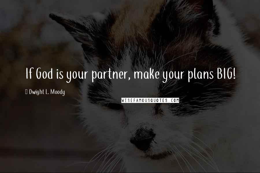 Dwight L. Moody Quotes: If God is your partner, make your plans BIG!