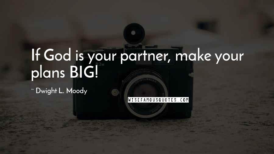 Dwight L. Moody Quotes: If God is your partner, make your plans BIG!