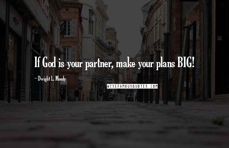 Dwight L. Moody Quotes: If God is your partner, make your plans BIG!