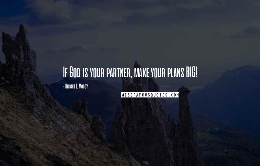 Dwight L. Moody Quotes: If God is your partner, make your plans BIG!