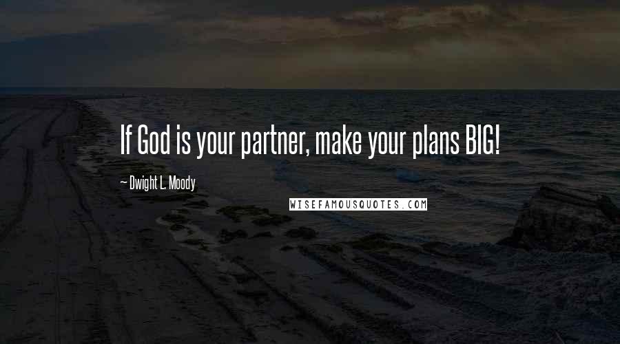 Dwight L. Moody Quotes: If God is your partner, make your plans BIG!