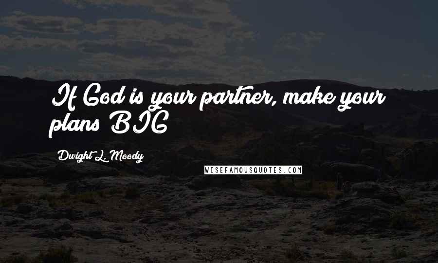 Dwight L. Moody Quotes: If God is your partner, make your plans BIG!