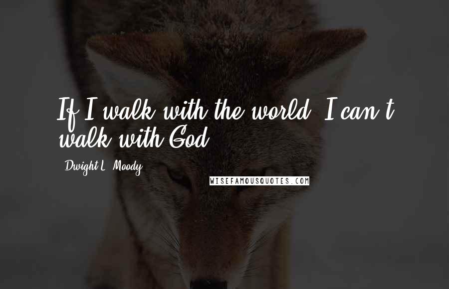 Dwight L. Moody Quotes: If I walk with the world, I can't walk with God.