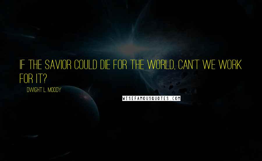 Dwight L. Moody Quotes: If the Savior could die for the world, can't we work for it?