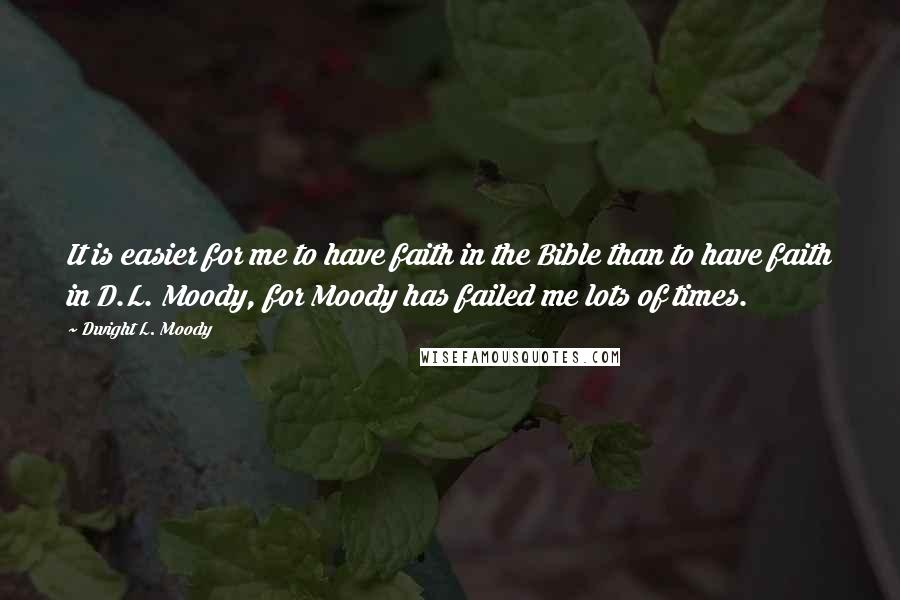 Dwight L. Moody Quotes: It is easier for me to have faith in the Bible than to have faith in D.L. Moody, for Moody has failed me lots of times.