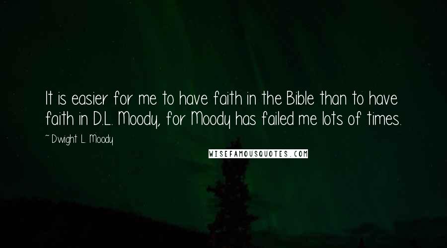 Dwight L. Moody Quotes: It is easier for me to have faith in the Bible than to have faith in D.L. Moody, for Moody has failed me lots of times.