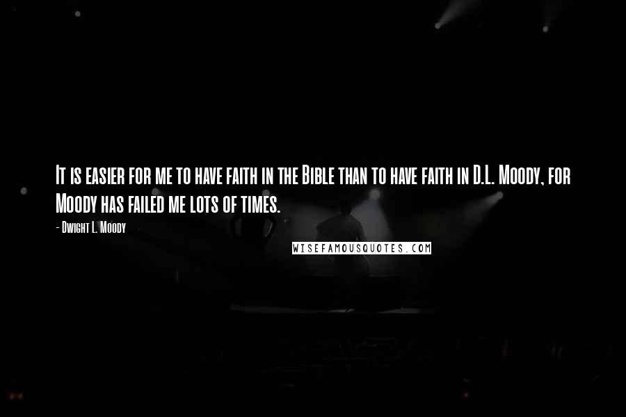 Dwight L. Moody Quotes: It is easier for me to have faith in the Bible than to have faith in D.L. Moody, for Moody has failed me lots of times.