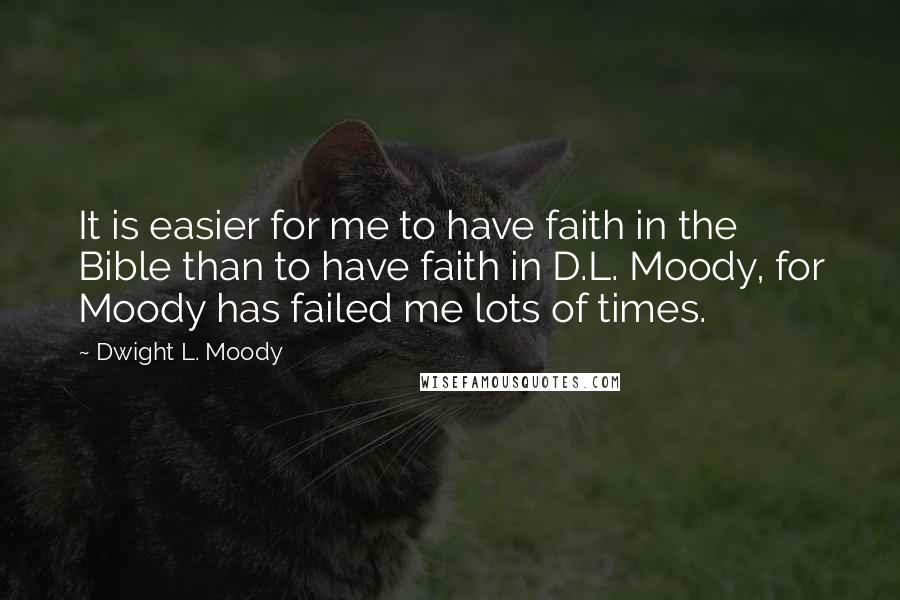 Dwight L. Moody Quotes: It is easier for me to have faith in the Bible than to have faith in D.L. Moody, for Moody has failed me lots of times.