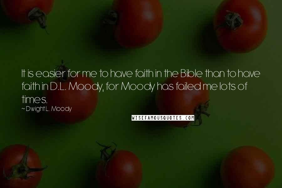 Dwight L. Moody Quotes: It is easier for me to have faith in the Bible than to have faith in D.L. Moody, for Moody has failed me lots of times.