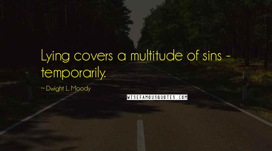 Dwight L. Moody Quotes: Lying covers a multitude of sins - temporarily.