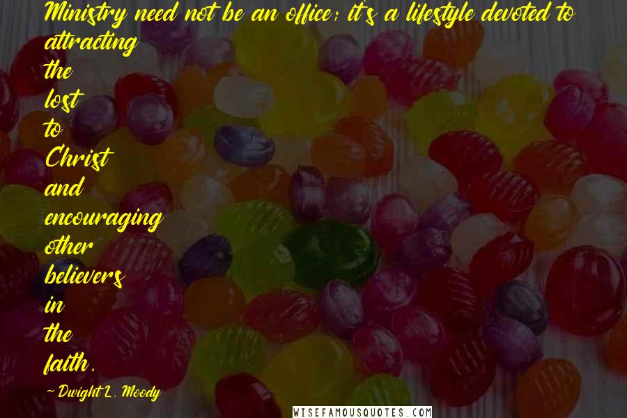 Dwight L. Moody Quotes: Ministry need not be an office; it's a lifestyle devoted to attracting the lost to Christ and encouraging other believers in the faith.