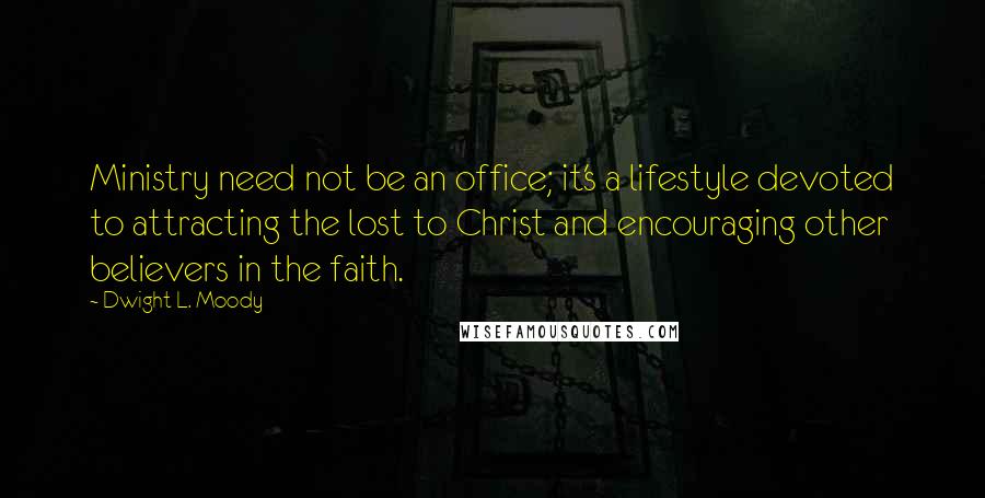 Dwight L. Moody Quotes: Ministry need not be an office; it's a lifestyle devoted to attracting the lost to Christ and encouraging other believers in the faith.