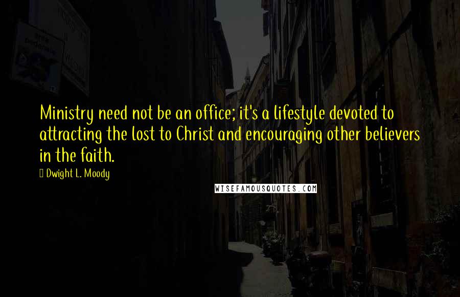 Dwight L. Moody Quotes: Ministry need not be an office; it's a lifestyle devoted to attracting the lost to Christ and encouraging other believers in the faith.