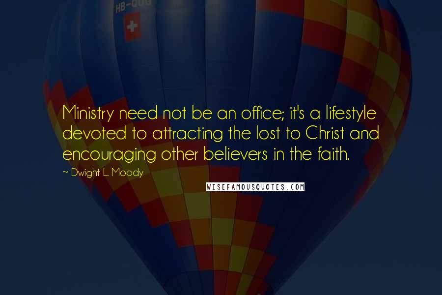 Dwight L. Moody Quotes: Ministry need not be an office; it's a lifestyle devoted to attracting the lost to Christ and encouraging other believers in the faith.