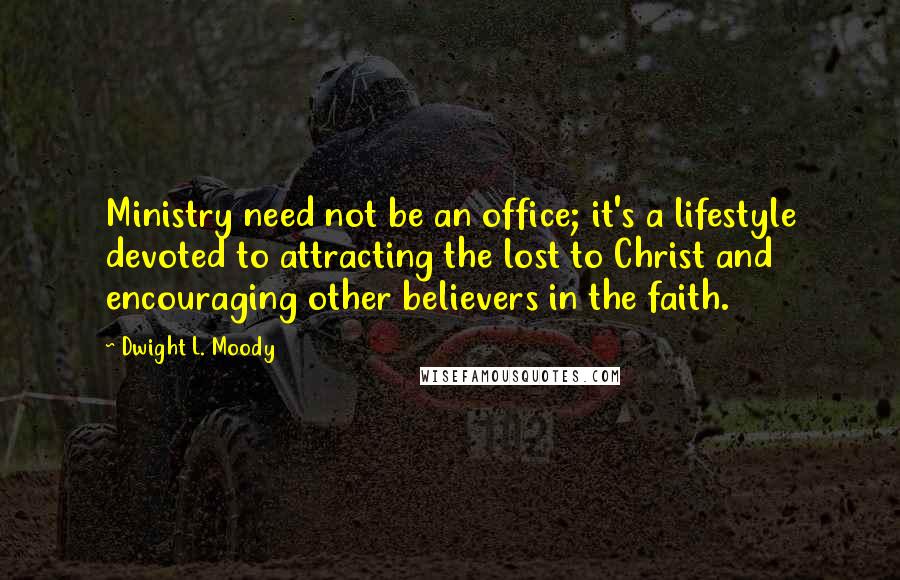 Dwight L. Moody Quotes: Ministry need not be an office; it's a lifestyle devoted to attracting the lost to Christ and encouraging other believers in the faith.