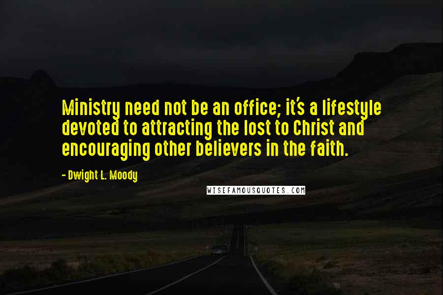 Dwight L. Moody Quotes: Ministry need not be an office; it's a lifestyle devoted to attracting the lost to Christ and encouraging other believers in the faith.