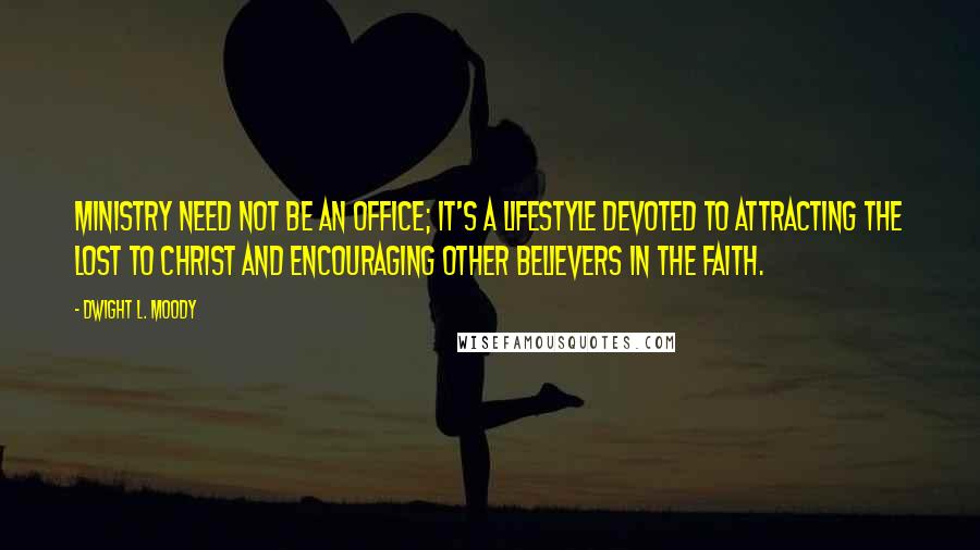 Dwight L. Moody Quotes: Ministry need not be an office; it's a lifestyle devoted to attracting the lost to Christ and encouraging other believers in the faith.