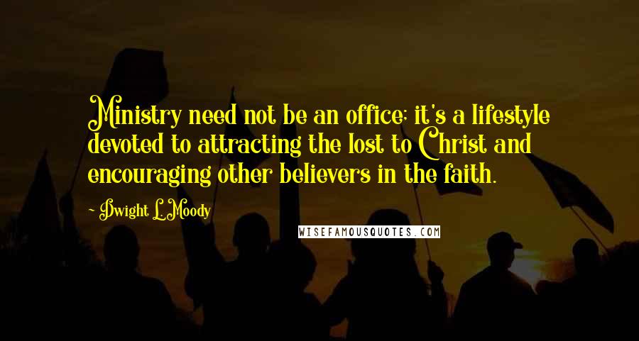 Dwight L. Moody Quotes: Ministry need not be an office; it's a lifestyle devoted to attracting the lost to Christ and encouraging other believers in the faith.