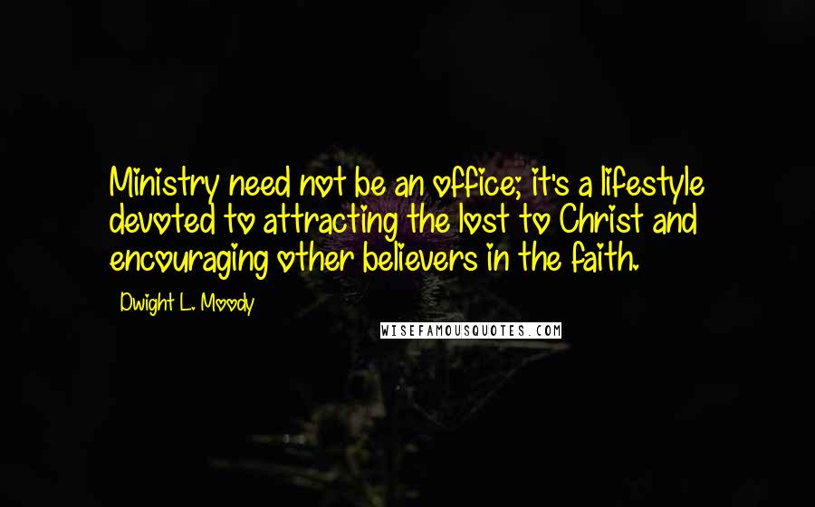 Dwight L. Moody Quotes: Ministry need not be an office; it's a lifestyle devoted to attracting the lost to Christ and encouraging other believers in the faith.