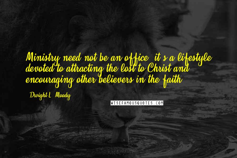 Dwight L. Moody Quotes: Ministry need not be an office; it's a lifestyle devoted to attracting the lost to Christ and encouraging other believers in the faith.