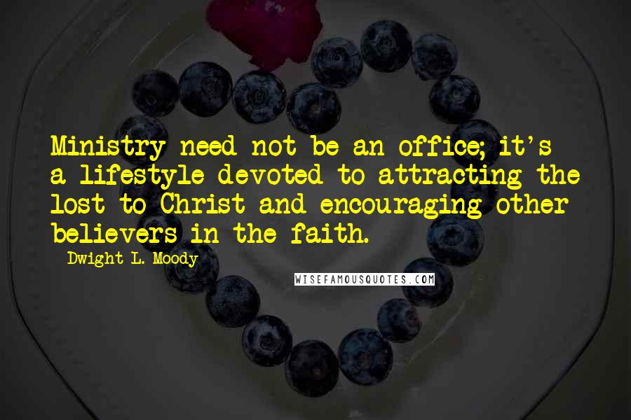 Dwight L. Moody Quotes: Ministry need not be an office; it's a lifestyle devoted to attracting the lost to Christ and encouraging other believers in the faith.