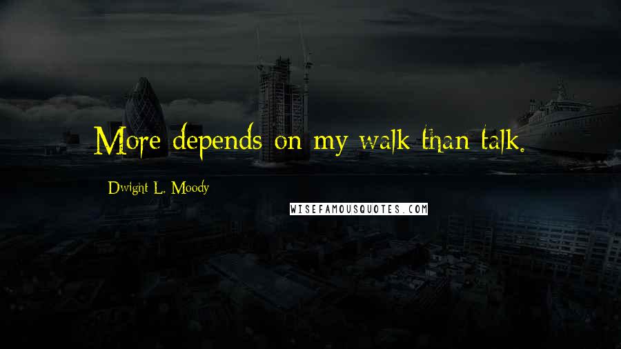 Dwight L. Moody Quotes: More depends on my walk than talk.