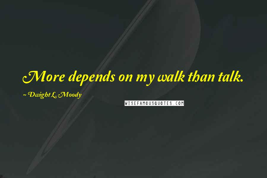 Dwight L. Moody Quotes: More depends on my walk than talk.