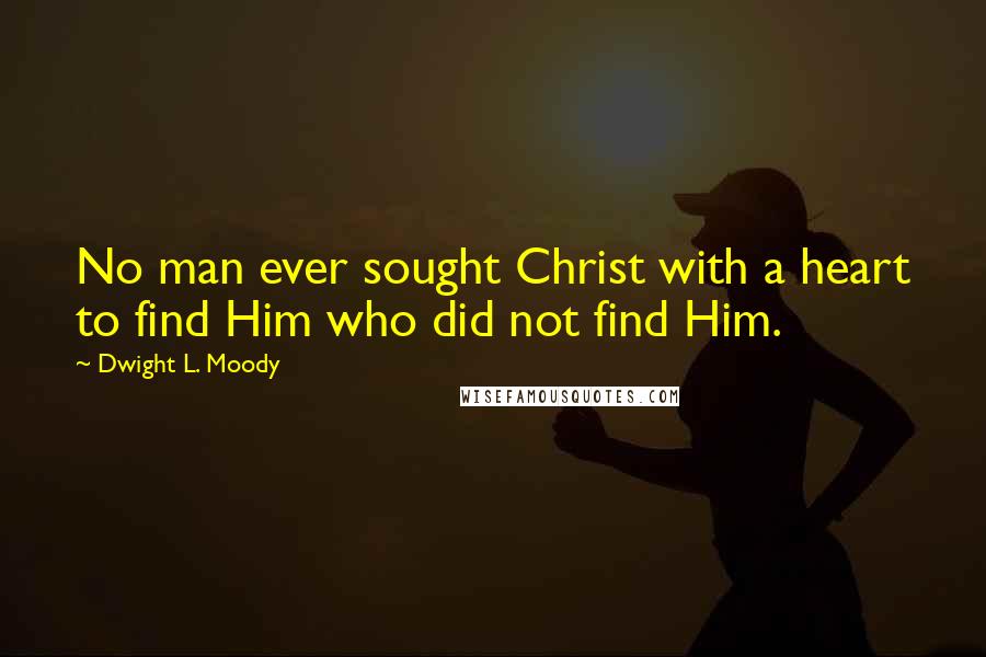 Dwight L. Moody Quotes: No man ever sought Christ with a heart to find Him who did not find Him.