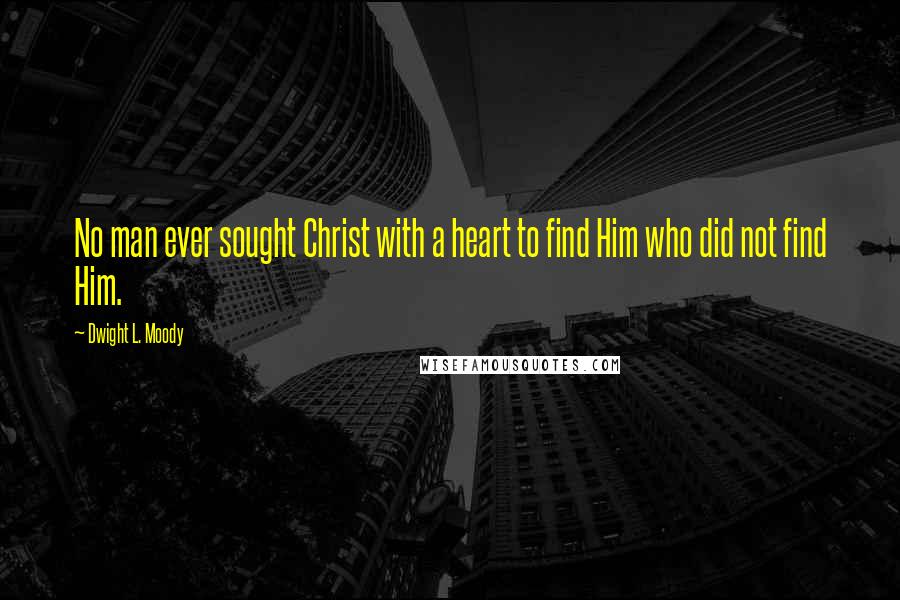 Dwight L. Moody Quotes: No man ever sought Christ with a heart to find Him who did not find Him.