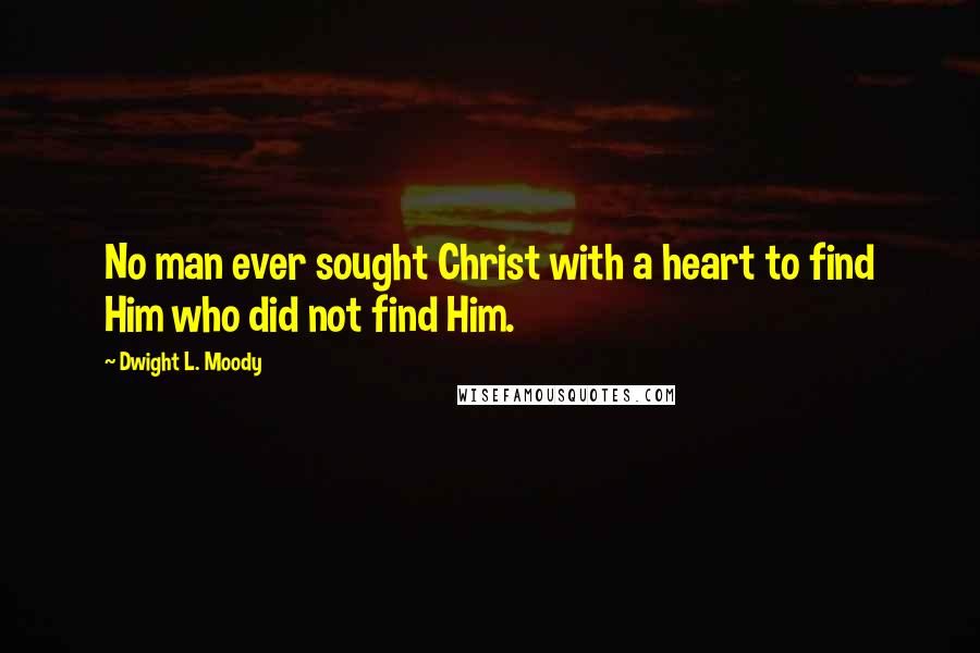 Dwight L. Moody Quotes: No man ever sought Christ with a heart to find Him who did not find Him.