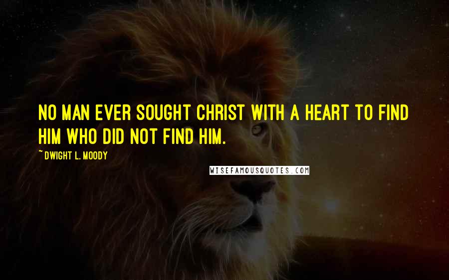 Dwight L. Moody Quotes: No man ever sought Christ with a heart to find Him who did not find Him.