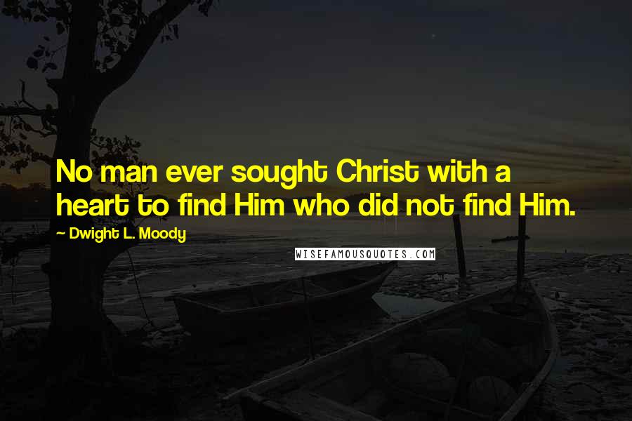 Dwight L. Moody Quotes: No man ever sought Christ with a heart to find Him who did not find Him.