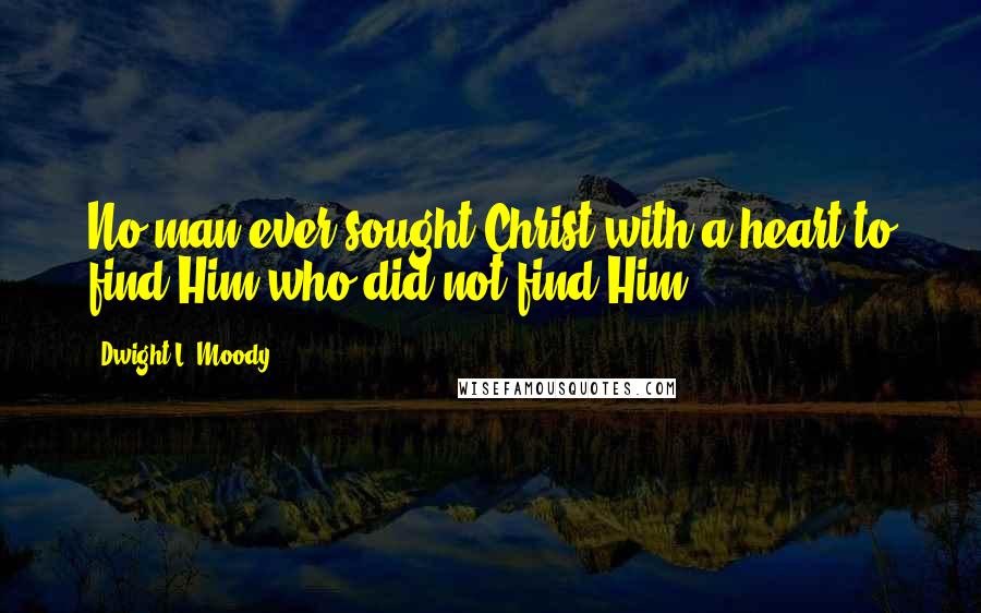 Dwight L. Moody Quotes: No man ever sought Christ with a heart to find Him who did not find Him.