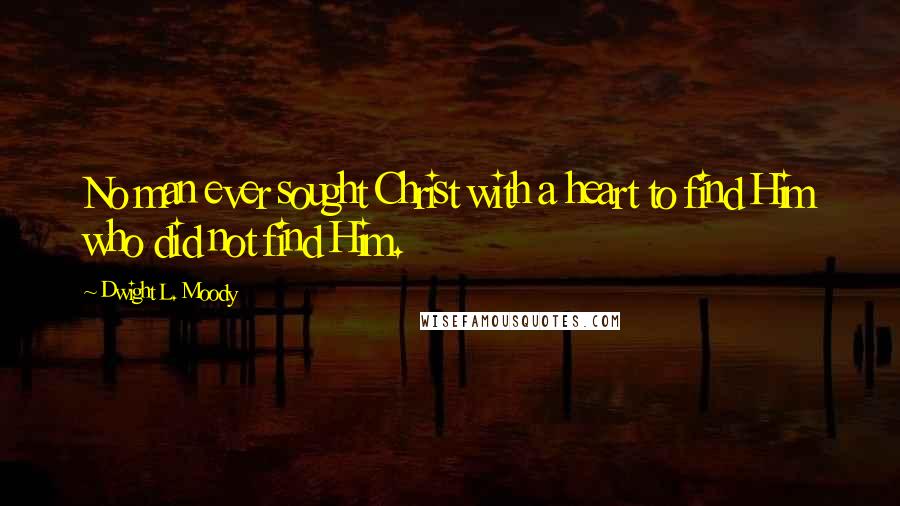 Dwight L. Moody Quotes: No man ever sought Christ with a heart to find Him who did not find Him.