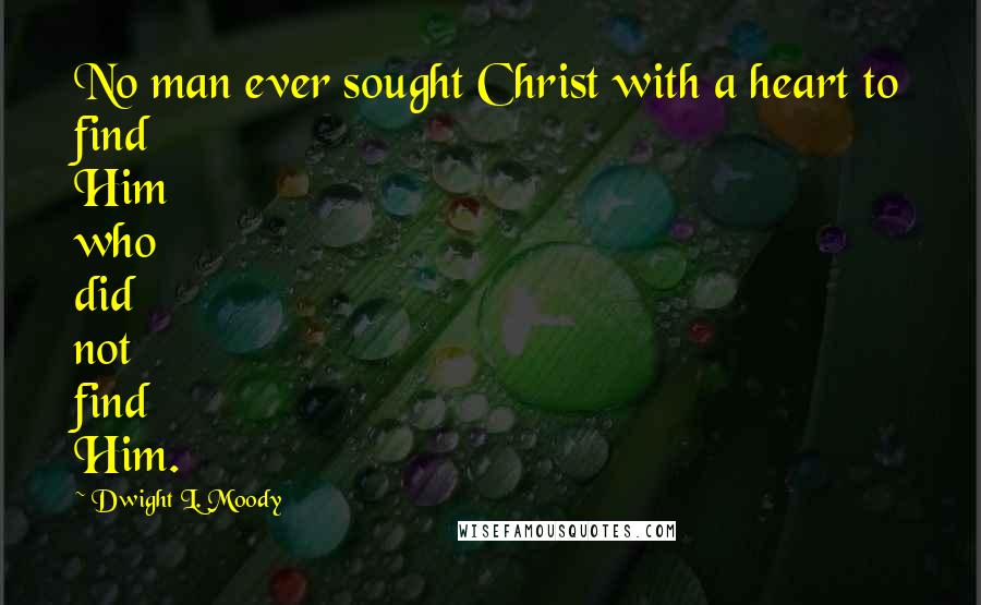 Dwight L. Moody Quotes: No man ever sought Christ with a heart to find Him who did not find Him.