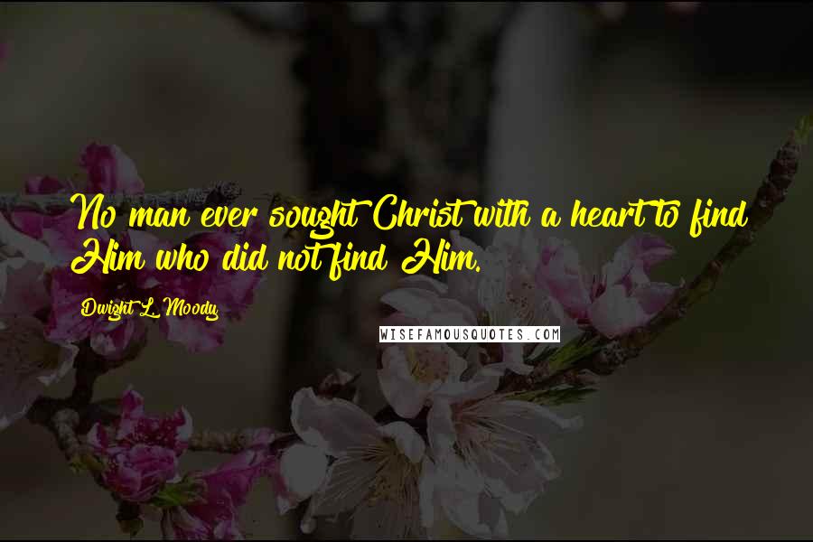 Dwight L. Moody Quotes: No man ever sought Christ with a heart to find Him who did not find Him.