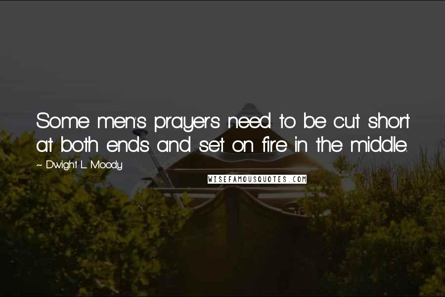 Dwight L. Moody Quotes: Some men's prayers need to be cut short at both ends and set on fire in the middle.
