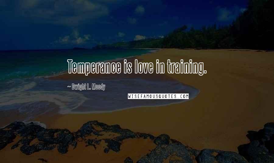Dwight L. Moody Quotes: Temperance is love in training.
