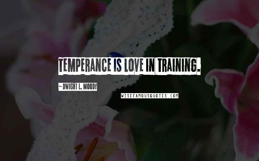 Dwight L. Moody Quotes: Temperance is love in training.