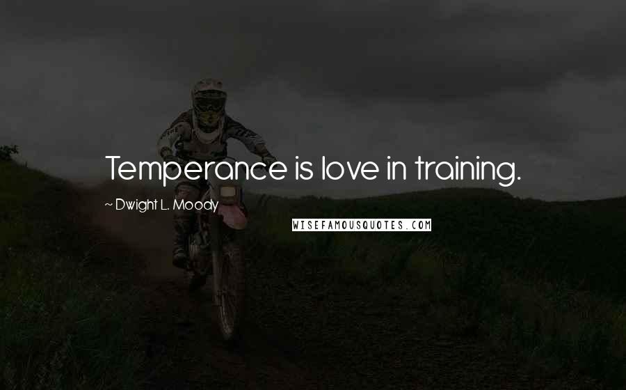 Dwight L. Moody Quotes: Temperance is love in training.