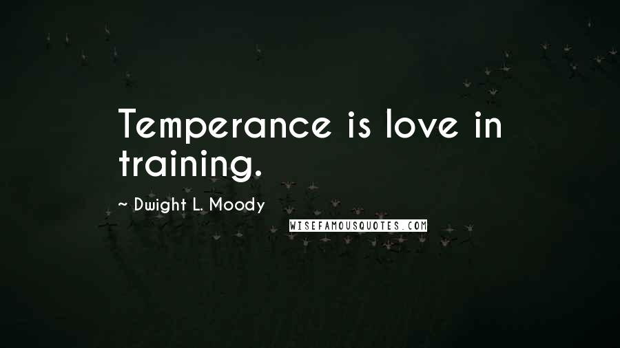 Dwight L. Moody Quotes: Temperance is love in training.
